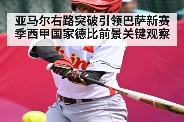 亚马尔右路突破引领巴萨新赛季西甲国家德比前景关键观察