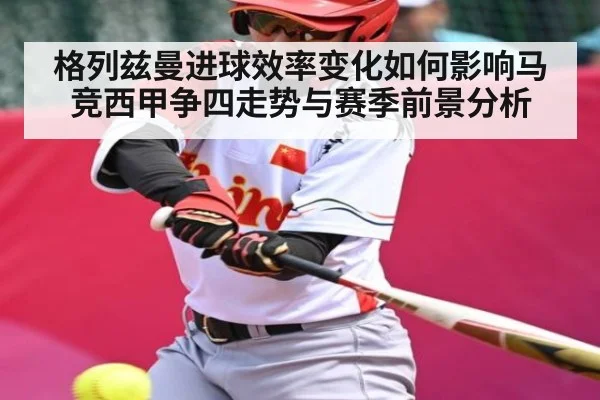 格列兹曼进球效率变化如何影响马竞西甲争四走势与赛季前景分析