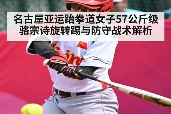 名古屋亚运跆拳道女子57公斤级骆宗诗旋转踢与防守战术解析
