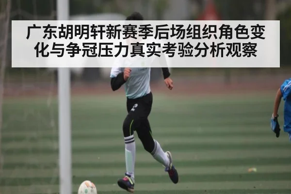 广东胡明轩新赛季后场组织角色变化与争冠压力真实考验分析观察